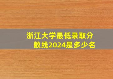 浙江大学最低录取分数线2024是多少名