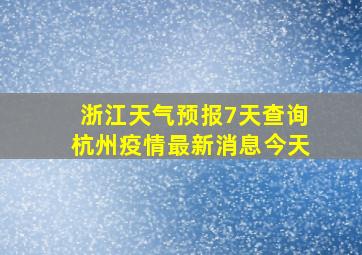 浙江天气预报7天查询杭州疫情最新消息今天