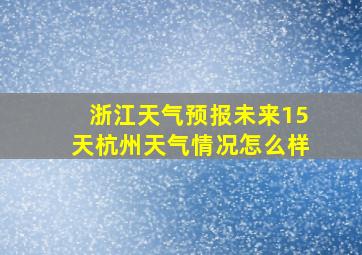 浙江天气预报未来15天杭州天气情况怎么样