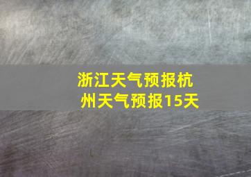 浙江天气预报杭州天气预报15天