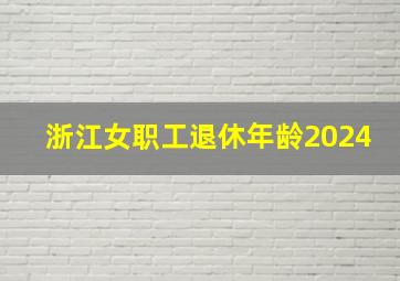 浙江女职工退休年龄2024