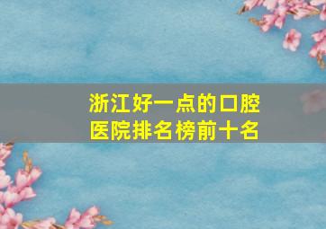 浙江好一点的口腔医院排名榜前十名