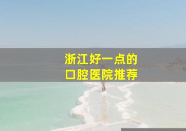 浙江好一点的口腔医院推荐