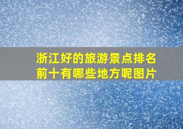 浙江好的旅游景点排名前十有哪些地方呢图片