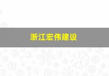 浙江宏伟建设