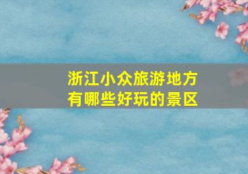 浙江小众旅游地方有哪些好玩的景区