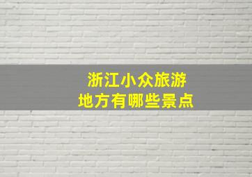 浙江小众旅游地方有哪些景点