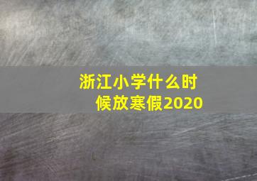 浙江小学什么时候放寒假2020