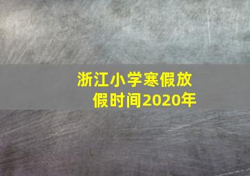 浙江小学寒假放假时间2020年