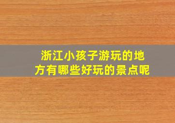 浙江小孩子游玩的地方有哪些好玩的景点呢