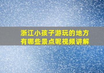 浙江小孩子游玩的地方有哪些景点呢视频讲解