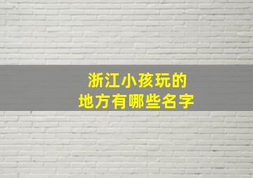 浙江小孩玩的地方有哪些名字