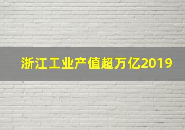 浙江工业产值超万亿2019