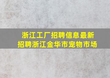 浙江工厂招聘信息最新招聘浙江金华市宠物市场