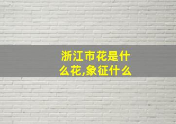 浙江市花是什么花,象征什么