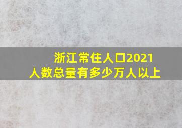 浙江常住人口2021人数总量有多少万人以上