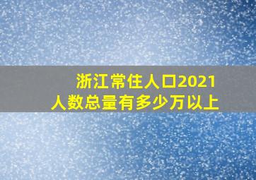 浙江常住人口2021人数总量有多少万以上