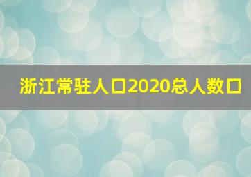 浙江常驻人口2020总人数口