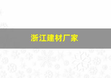 浙江建材厂家