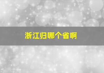 浙江归哪个省啊