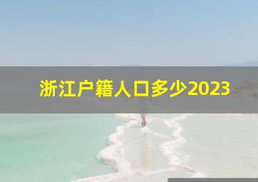 浙江户籍人口多少2023