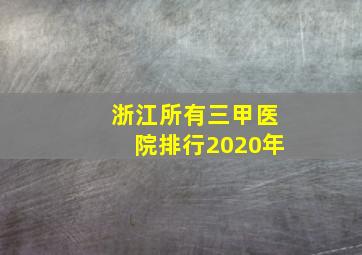 浙江所有三甲医院排行2020年