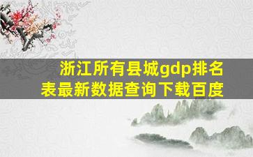 浙江所有县城gdp排名表最新数据查询下载百度