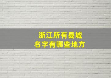 浙江所有县城名字有哪些地方