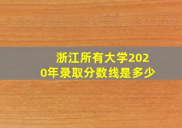 浙江所有大学2020年录取分数线是多少