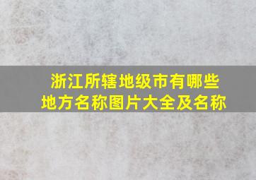 浙江所辖地级市有哪些地方名称图片大全及名称