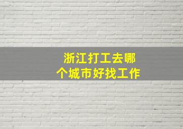 浙江打工去哪个城市好找工作