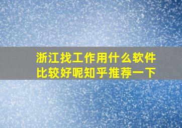 浙江找工作用什么软件比较好呢知乎推荐一下