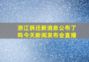 浙江拆迁新消息公布了吗今天新闻发布会直播