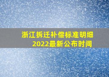 浙江拆迁补偿标准明细2022最新公布时间