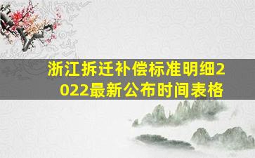 浙江拆迁补偿标准明细2022最新公布时间表格