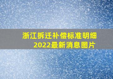 浙江拆迁补偿标准明细2022最新消息图片