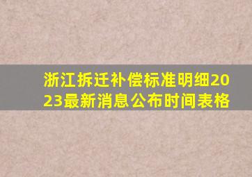 浙江拆迁补偿标准明细2023最新消息公布时间表格