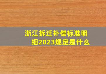 浙江拆迁补偿标准明细2023规定是什么