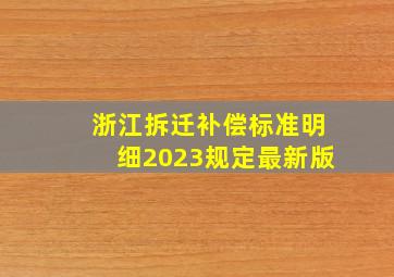 浙江拆迁补偿标准明细2023规定最新版