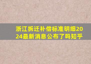 浙江拆迁补偿标准明细2024最新消息公布了吗知乎