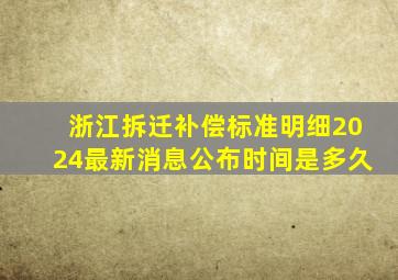 浙江拆迁补偿标准明细2024最新消息公布时间是多久