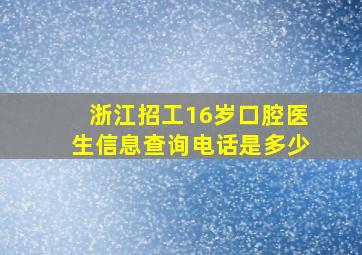 浙江招工16岁口腔医生信息查询电话是多少