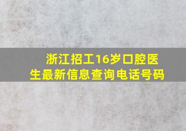 浙江招工16岁口腔医生最新信息查询电话号码