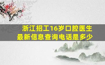 浙江招工16岁口腔医生最新信息查询电话是多少