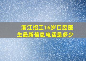 浙江招工16岁口腔医生最新信息电话是多少