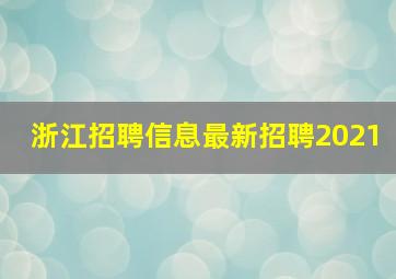 浙江招聘信息最新招聘2021