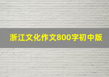 浙江文化作文800字初中版