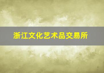 浙江文化艺术品交易所