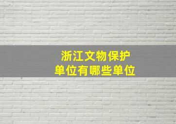 浙江文物保护单位有哪些单位