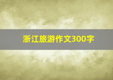 浙江旅游作文300字